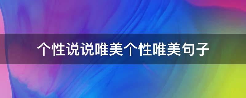 个性说说唯美个性唯美句子 个性说说心情句子大全励志