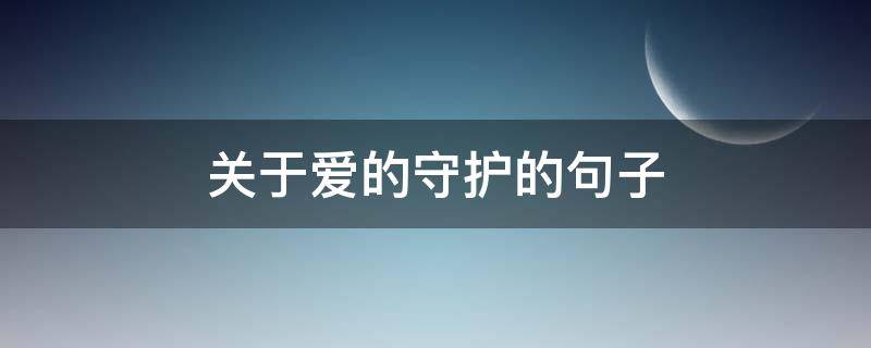 关于爱的守护的句子（关于爱的守护的句子唯美）