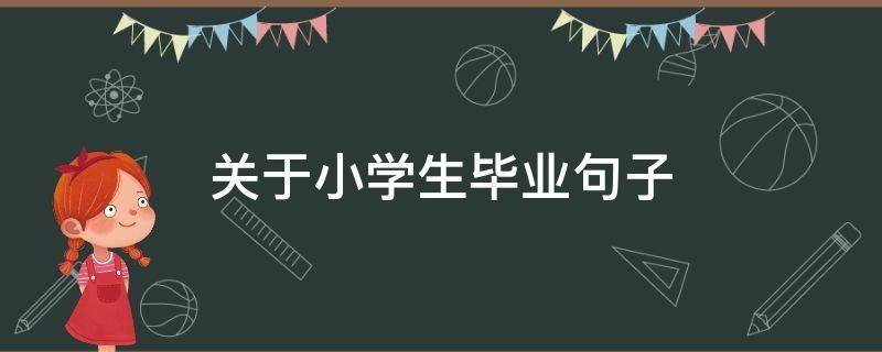 关于小学生毕业句子（小学生毕业短句）