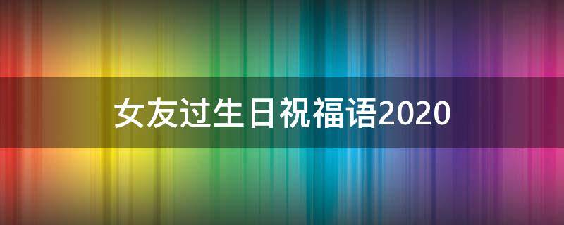 女友过生日祝福语2021（女友过生日祝福语2021年8月）