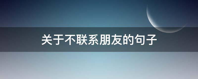 关于不联系朋友的句子 不联系的朋友说说