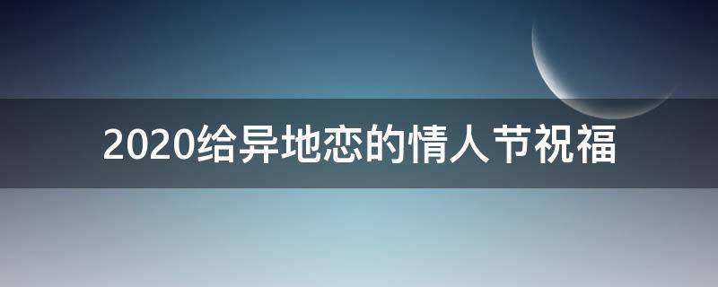 2021给异地恋的情人节祝福（异地恋情人节祝福语句送女朋友）