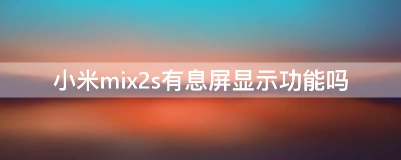 小米mix2s有息屏显示功能吗（小米mix3有息屏显示么）