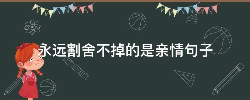 永远割舍不掉的是亲情句子 永远割舍不掉的是亲情句子吗