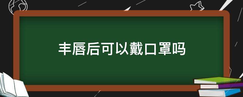 丰唇后可以戴口罩吗 丰唇后可以戴口罩吗图片