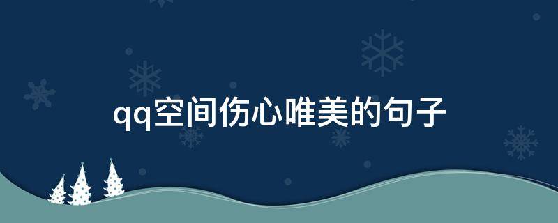 qq空间伤心唯美的句子 qq空间伤感的说说配图