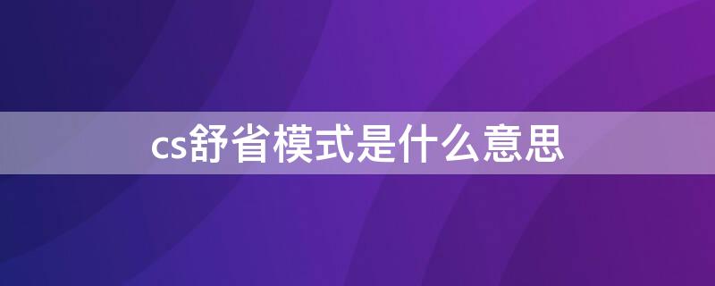 cs舒省模式是什么意思（cs舒省模式和eco哪个省电）