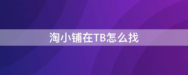 淘小铺在TB怎么找 淘小铺在哪里找