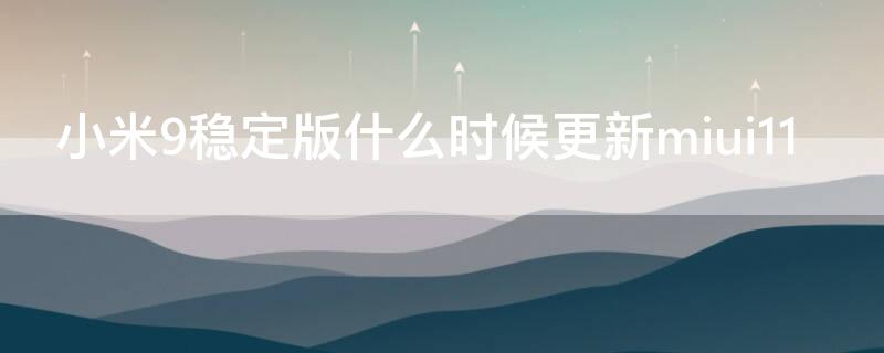 小米9稳定版什么时候更新miui11（小米9稳定版什么时候更新MIUI13）