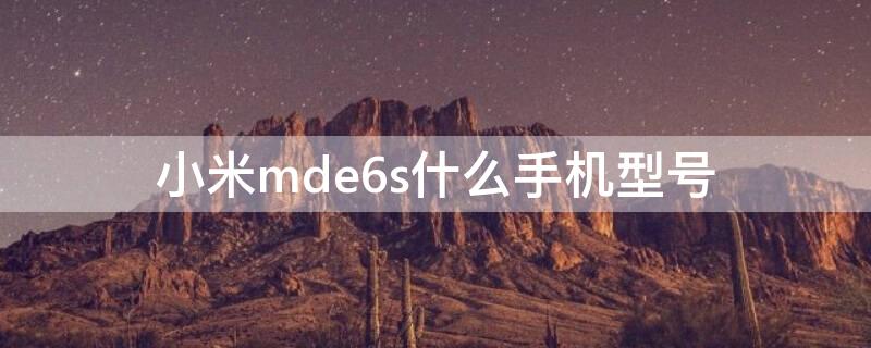 小米mde6s什么手机型号 小米mde6s手机参数