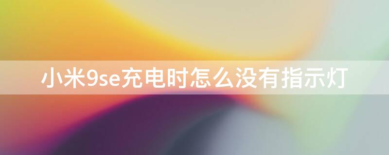 小米9se充电时怎么没有指示灯 小米9没有充电指示灯吗