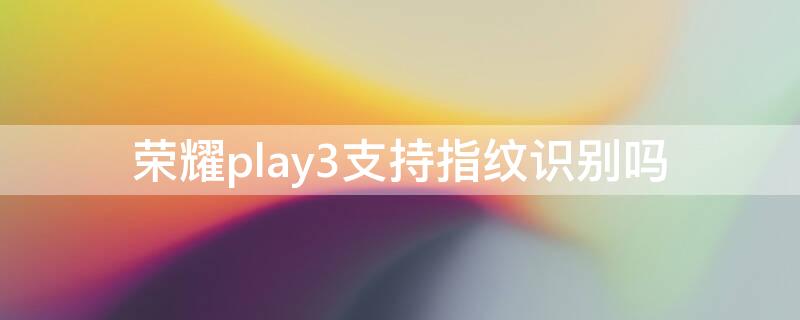 荣耀play3支持指纹识别吗 荣耀play3支持指纹识别吗怎么设置