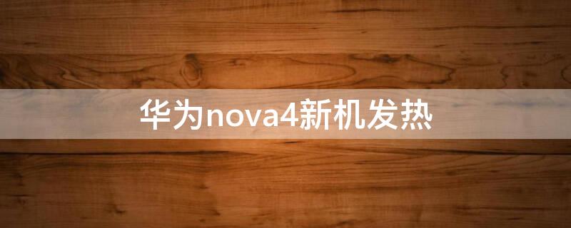 华为nova4新机发热 华为nova4手机发热