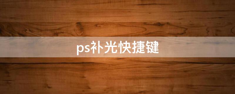 ps补光快捷键（ps补光灯效果）