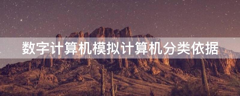 数字计算机模拟计算机分类依据 比较数字计算机和模拟计算机的特点