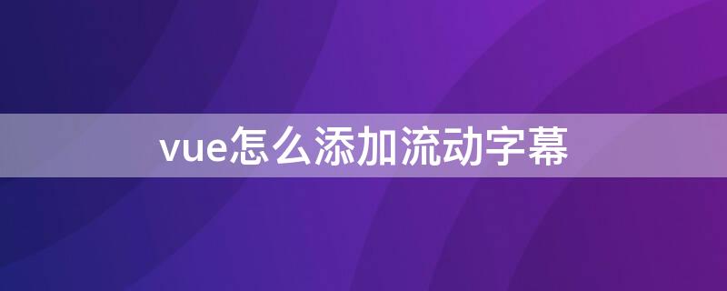 vue怎么添加流动字幕（vue加字幕教程）