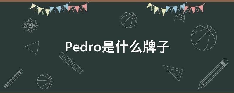 Pedro是什么牌子（pedro是什么牌子中文怎么读）