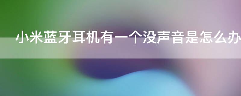 小米蓝牙耳机有一个没声音是怎么办 小米蓝牙耳机有一个没声音是怎么回事