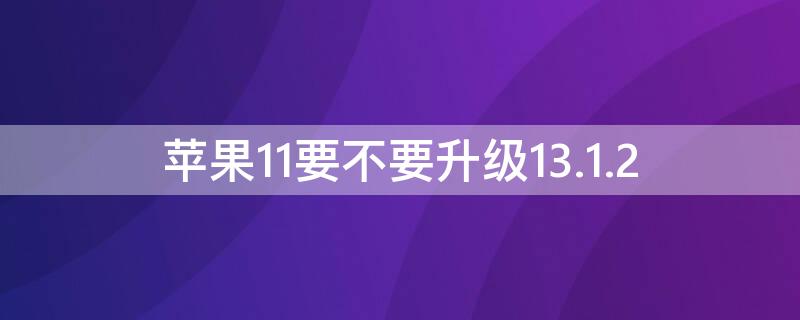 iPhone11要不要升级13.1.2