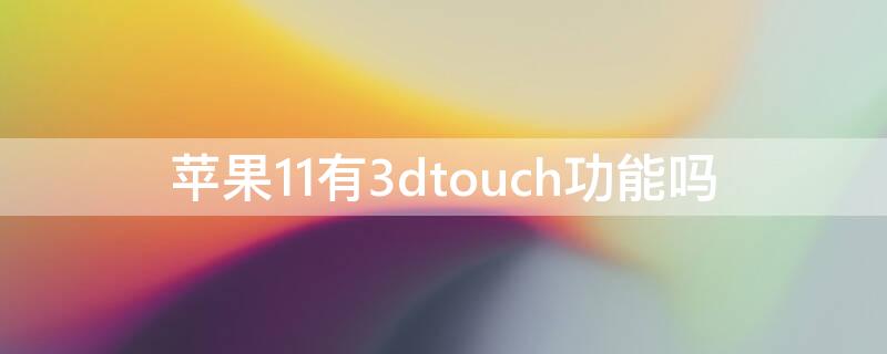 iPhone11有3dtouch功能吗（苹果11带不带3dtouch）