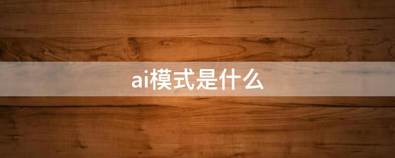 ai模式是什么 ai模式是啥