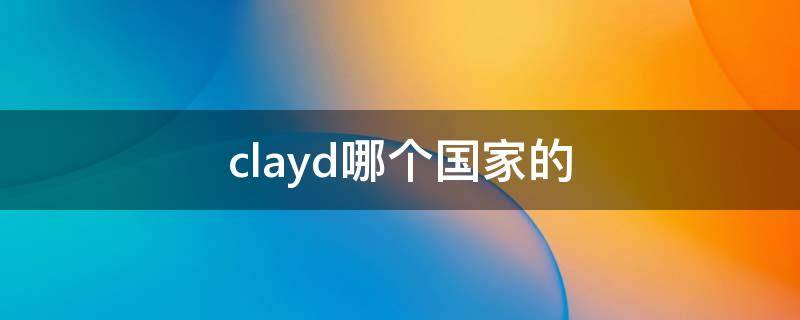 clayd哪个国家的 clayton在哪个国家