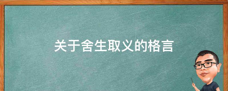 关于舍生取义的格言（关于舍生取义的格言有哪些）