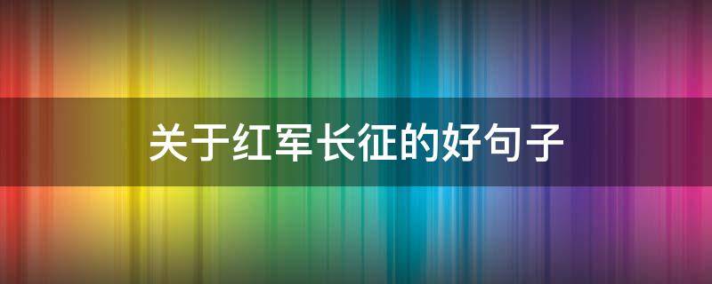 关于红军长征的好句子 关于红军长征的短句