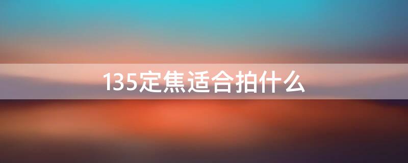 135定焦适合拍什么 定焦135的镜头怎么样