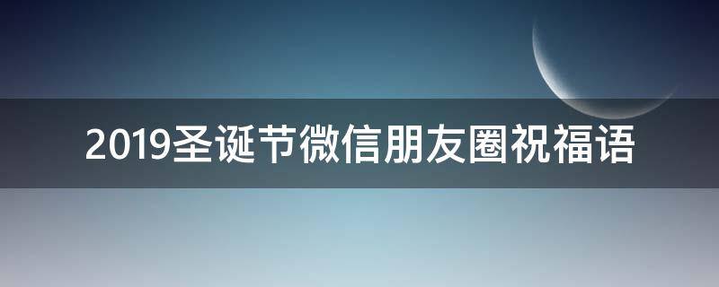 2019圣诞节微信朋友圈祝福语 圣诞节朋友圈祝福语大全暖心