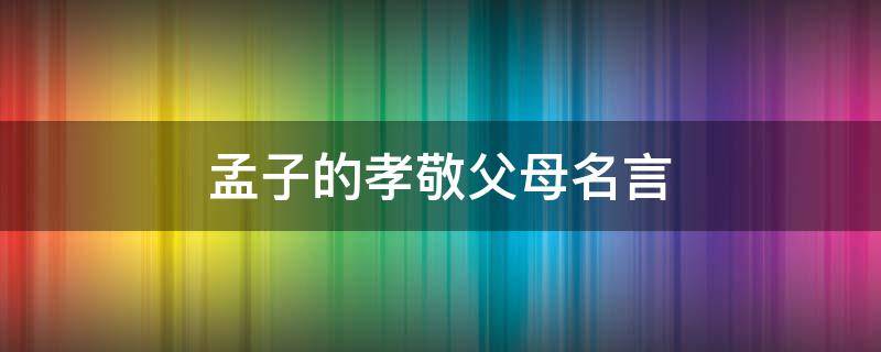 孟子的孝敬父母名言 孟子的孝敬父母的诗句