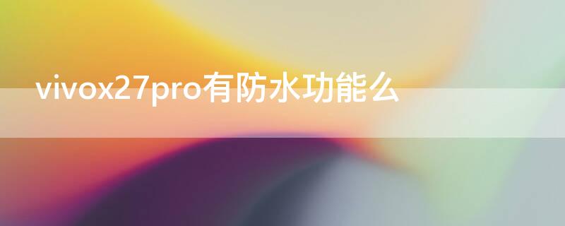 vivox27pro有防水功能么 vivox27pro有防水功能吗