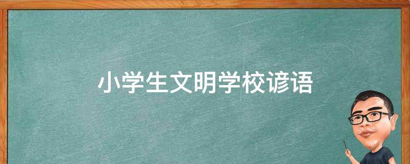 小学生文明学校谚语 小学生文明学校谚语怎么写