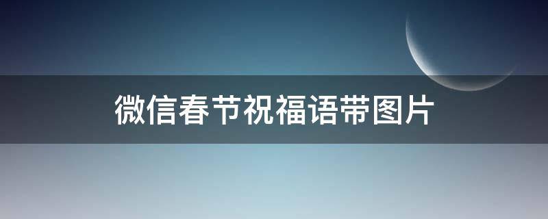 微信春节祝福语带图片 微信春节祝福语2021最火