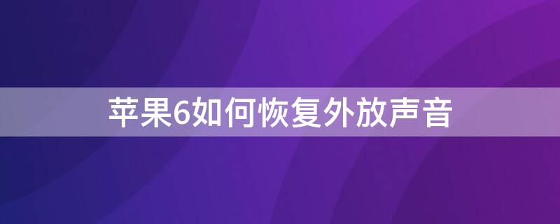 iPhone6如何恢复外放声音（苹果6如何恢复外放声音）