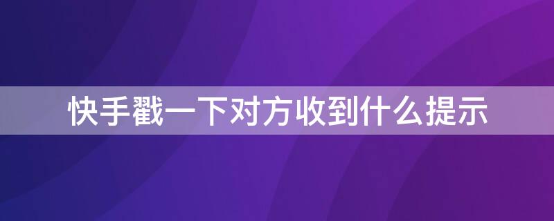 快手戳一下对方收到什么提示（快手戳一戳对方显示已收到）