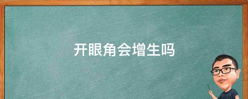 开眼角会增生吗（开眼角会增生吗会不会开的眼角没了）