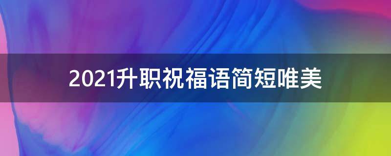 2021升职祝福语简短唯美（2021升职祝福语简短唯美句子）