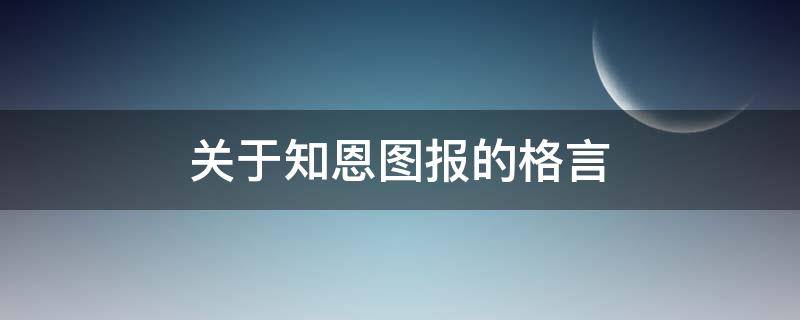 关于知恩图报的格言（关于知恩图报的格言警句）