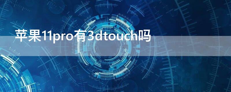 iPhone11pro有3dtouch吗（苹果11pro有3d touch吗）