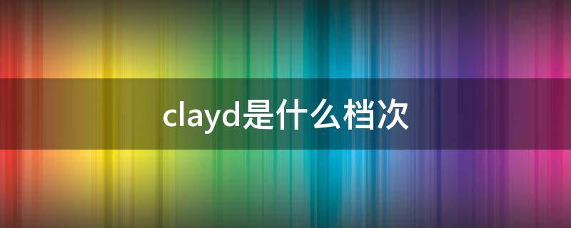 clayd是什么档次 cladecl是什么品牌