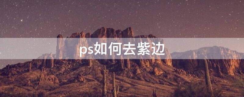 ps如何去紫边（ps2021去紫边）