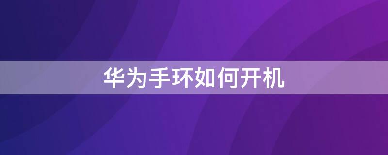 华为手环如何开机 华为手环怎么连接手机