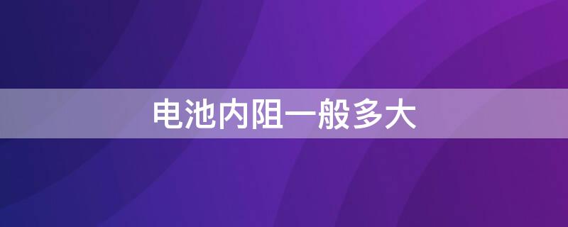 电池内阻一般多大 锂电池内阻多大就报废