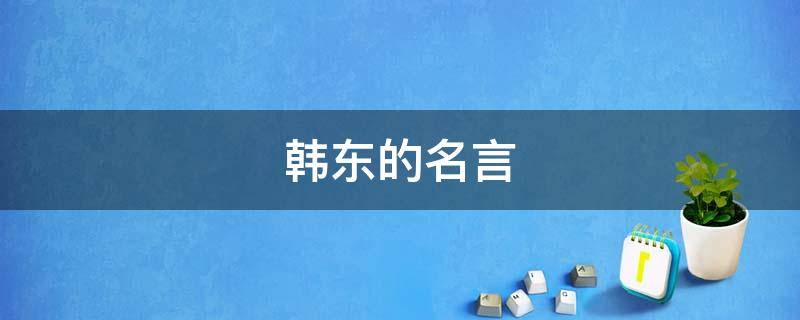 韩东的名言（韩东的诗歌创作）