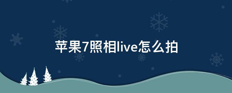 苹果7照相live怎么拍（iphone7plus咋样拍摄live）