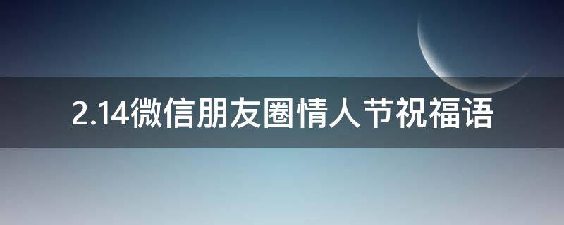 2.14微信朋友圈情人节祝福语（2.14情人节发的句子）