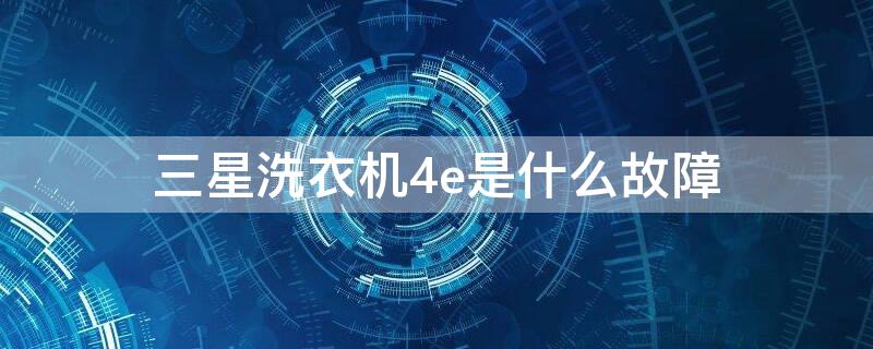 三星洗衣机4e是什么故障 三星洗衣机出4e