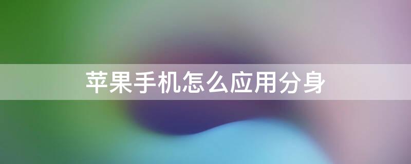 iPhone手机怎么应用分身 iPhone手机怎么应用分身