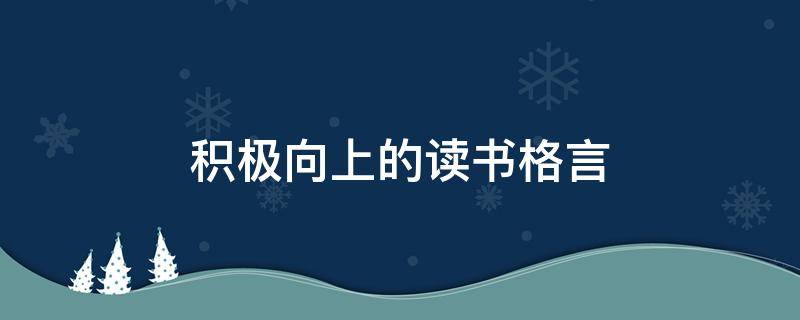 积极向上的读书格言（积极向上的读书格言有哪些）